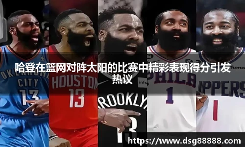 8866体育哈登在篮网对阵太阳的比赛中精彩表现得分引发热议