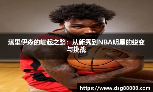 塔里伊森的崛起之路：从新秀到NBA明星的蜕变与挑战