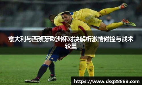 意大利与西班牙欧洲杯对决解析激情碰撞与战术较量