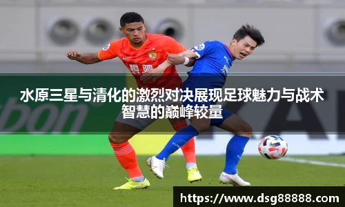 水原三星与清化的激烈对决展现足球魅力与战术智慧的巅峰较量
