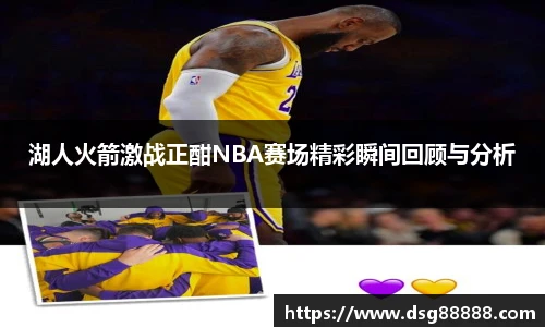 湖人火箭激战正酣NBA赛场精彩瞬间回顾与分析