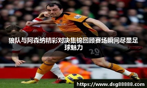 狼队与阿森纳精彩对决集锦回顾赛场瞬间尽显足球魅力