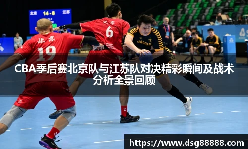 CBA季后赛北京队与江苏队对决精彩瞬间及战术分析全景回顾